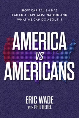 América contra los americanos: Cómo ha fracasado el capitalismo en una nación capitalista y qué podemos hacer al respecto - America vs. Americans: How Capitalism Has Failed a Capitalist Nation and What We Can Do about It