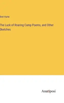 The Luck of Roaring Camp Poems, and Other Sketches (La suerte del campamento rugiente: poemas y otros esbozos) - The Luck of Roaring Camp Poems, and Other Sketches