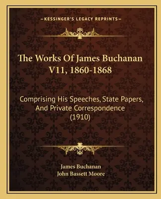 Las obras de James Buchanan V11, 1860-1868: Comprendiendo Sus Discursos, Documentos De Estado Y Correspondencia Privada (1910) - The Works Of James Buchanan V11, 1860-1868: Comprising His Speeches, State Papers, And Private Correspondence (1910)