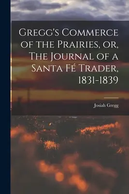 Gregg's Commerce of the Prairies, or, The Journal of a Santa F Trader, 1831-1839 (El comercio de las praderas de Gregg, o el diario de un comerciante de Santa Fe, 1831-1839) - Gregg's Commerce of the Prairies, or, The Journal of a Santa F Trader, 1831-1839