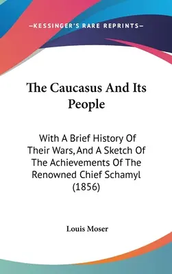 El Cáucaso y sus gentes: Con una breve historia de sus guerras y un esbozo de los logros del renombrado jefe Schamyl (1856) - The Caucasus And Its People: With A Brief History Of Their Wars, And A Sketch Of The Achievements Of The Renowned Chief Schamyl (1856)