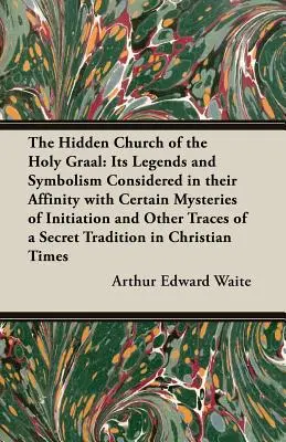 La Iglesia Oculta del Santo Grial: sus leyendas y simbolismo considerados en su afinidad con ciertos misterios de iniciación y otros vestigios de a - The Hidden Church of the Holy Graal: Its Legends and Symbolism Considered in Their Affinity with Certain Mysteries of Initiation and Other Traces of a