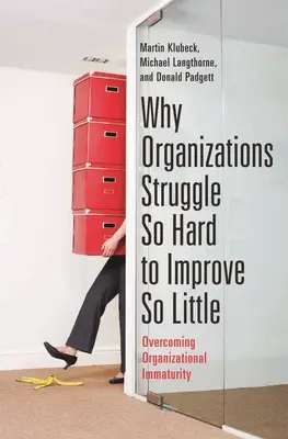 Por qué las organizaciones se esfuerzan tanto por mejorar tan poco: Cómo superar la inmadurez organizativa - Why Organizations Struggle So Hard to Improve So Little: Overcoming Organizational Immaturity