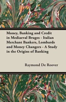 Dinero, banca y crédito en la Brujas medieval - Banqueros mercantiles italianos, lombardos y cambistas - Un estudio sobre los orígenes de la banca - Money, Banking and Credit in Mediaeval Bruges - Italian Merchant Bankers, Lombards and Money Changers - A Study in the Origins of Banking