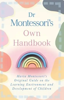 El Manual de la Dra. Montessori: La guía original de María Montessori sobre el ambiente de aprendizaje y el desarrollo de los niños - Dr Montessori's Own Handbook: Maria Montessori's Original Guide on the Learning Environment and Development of Children