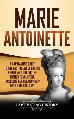 María Antonieta: Una guía cautivadora sobre la última reina de Francia antes y durante la Revolución Francesa, incluida su relación con María Antonieta. - Marie Antoinette: A Captivating Guide to the Last Queen of France Before and During the French Revolution, Including Her Relationship wi