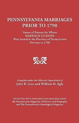 Pennsylvania Marriages Prior to 1790: Nombres de las personas para las que se expidieron licencias de matrimonio en la provincia de Pensilvania antes de 1790 - Pennsylvania Marriages Prior to 1790: Names of Persons for Whom Marriage Licenses Were Issued in the Province of Pennsylvania Prior to 1790