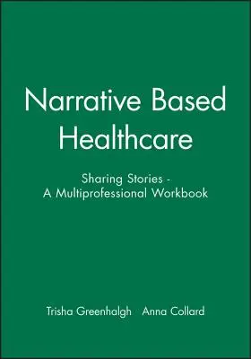 Atención sanitaria basada en la narrativa: Compartir historias - Un cuaderno de trabajo multiprofesional - Narrative Based Healthcare: Sharing Stories - A Multiprofessional Workbook