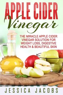 El Vinagre de Sidra de Manzana: La solución milagrosa del vinagre de sidra de manzana para perder peso, mejorar la salud digestiva y tener una piel bonita - Apple Cider Vinegar: The Miracle Apple Cider Vinegar Solution For Weight Loss, Digestive Health & Beautiful Skin