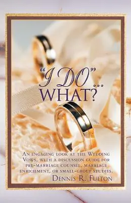 El sí quiero... ¿qué? Una atractiva mirada a los votos matrimoniales, con una guía de debate para el consejo prematrimonial, el enriquecimiento matrimonial o la pequeña familia. - I Do...What?: An Engaging Look at the Wedding Vows, with a Discussion Guide for Pre-Marriage Counsel, Marriage Enrichment, or Small