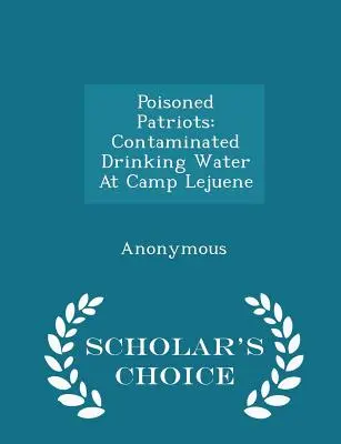 Patriotas envenenados: El agua potable contaminada en Camp Lejuene - Scholar's Choice Edition - Poisoned Patriots: Contaminated Drinking Water at Camp Lejuene - Scholar's Choice Edition