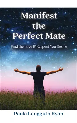 Manifiesta la Pareja Perfecta: Encuentra el Amor y el Respeto que Deseas - Manifest the Perfect Mate: Find the Love and Respect You Desire