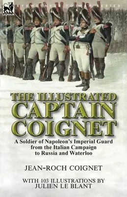 El capitán Coignet ilustrado: Un soldado de la Guardia Imperial de Napoleón desde la Campaña de Italia hasta Rusia y Waterloo - The Illustrated Captain Coignet: A Soldier of Napoleon's Imperial Guard from the Italian Campaign to Russia and Waterloo