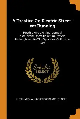 A Treatise On Electric Street-car Running: Calefacción y alumbrado, instrumentos generales, sistema de retorno metálico, frenos, consejos sobre el funcionamiento de los coches eléctricos. - A Treatise On Electric Street-car Running: Heating And Lighting, Genreal Instrucitons, Metallic-return System, Brakes, Hints On The Operation Of Elect