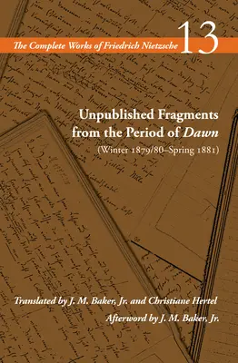 Fragmentos inéditos del Período del Amanecer (invierno 1879/80-primavera 1881): Volumen 13 - Unpublished Fragments from the Period of Dawn (Winter 1879/80-Spring 1881): Volume 13