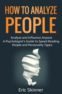 Cómo Analizar a las Personas: Cómo analizar a las personas: Analice e influya en cualquier persona - Guía de un psicólogo para la lectura rápida de personas y tipos de personalidad - How to Analyze People: Analyze and Influence Anyone - A Psychologist's Guide to Speed Reading People and Personality Types