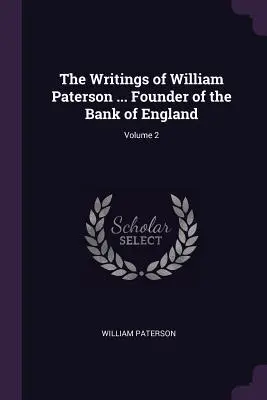 Escritos de William Paterson ... Fundador del Banco de Inglaterra; Volumen 2 - The Writings of William Paterson ... Founder of the Bank of England; Volume 2