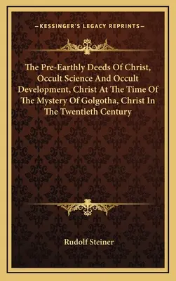 Los hechos preterrenales de Cristo, Ciencia oculta y desarrollo oculto, Cristo en la época del misterio del Gólgota, Cristo en el siglo XX - The Pre-Earthly Deeds Of Christ, Occult Science And Occult Development, Christ At The Time Of The Mystery Of Golgotha, Christ In The Twentieth Century