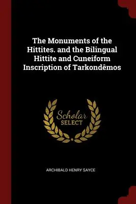 Los monumentos de los hititas. y la inscripción bilingüe hitita y cuneiforme de Tarkondmos - The Monuments of the Hittites. and the Bilingual Hittite and Cuneiform Inscription of Tarkondmos