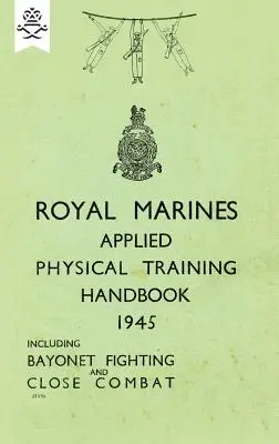 Royal Marines Applied Physical Training Handbook 1945 Incluye lucha con bayoneta y combate cuerpo a cuerpo - Royal Marines Applied Physical Training Handbook 1945 Includes Bayonet Fighting and Close Combat