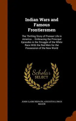 Guerras Indias y Fronterizos Famosos: La emocionante historia de la vida de los pioneros en América ... Los principales episodios de la lucha de los blancos - Indian Wars and Famous Frontiersmen: The Thrilling Story of Pioneer Life in America ... Embracing the Principal Episodes in the Struggle of the White