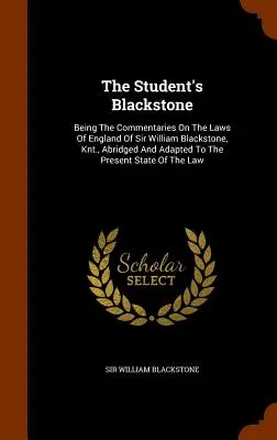 El Blackstone del estudiante: Los comentarios sobre las leyes de Inglaterra de Sir William Blackstone, caballero, abreviados y adaptados a las circunstancias actuales. - The Student's Blackstone: Being The Commentaries On The Laws Of England Of Sir William Blackstone, Knt., Abridged And Adapted To The Present Sta