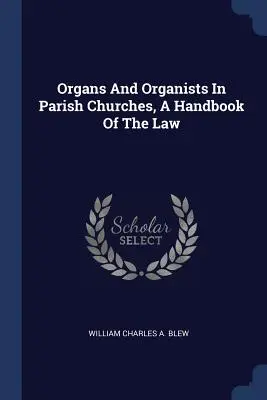 Órganos y organistas en las iglesias parroquiales, Manual de derecho - Organs And Organists In Parish Churches, A Handbook Of The Law