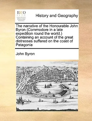 Narrativa del Honorable John Byron (Comodoro en una última expedición alrededor del mundo), que contiene un relato de las grandes angustias sufridas en la última expedición alrededor del mundo, que contiene un relato de las grandes angustias sufridas en la última expedición alrededor del mundo, que - The Narrative of the Honourable John Byron (Commodore in a Late Expedition Round the World.) Containing an Account of the Great Distresses Suffered on