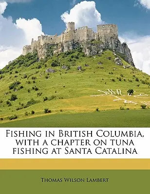 La pesca en la Columbia Británica, con un capítulo sobre la pesca del atún en Santa Catalina - Fishing in British Columbia, with a Chapter on Tuna Fishing at Santa Catalina