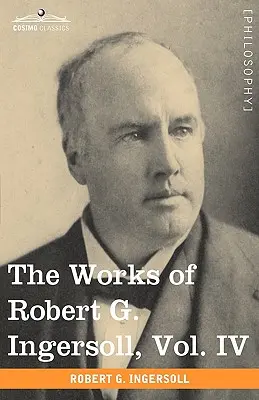 Las Obras de Robert G. Ingersoll, Vol. IV (en 12 Volúmenes) - The Works of Robert G. Ingersoll, Vol. IV (in 12 Volumes)