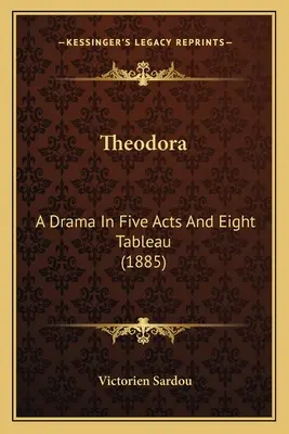 Theodora: Drama en cinco actos y ocho cuadros (1885) - Theodora: A Drama In Five Acts And Eight Tableau (1885)