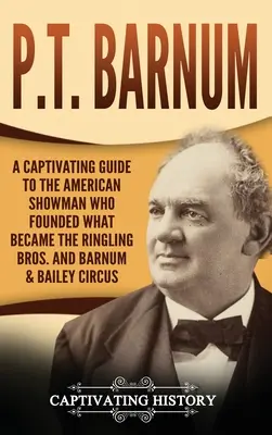 P.T. Barnum: Una guía cautivadora sobre el showman estadounidense que fundó lo que se convirtió en el circo Ringling Bros. y Barnum & Bailey - P.T. Barnum: A Captivating Guide to the American Showman Who Founded What Became the Ringling Bros. and Barnum & Bailey Circus