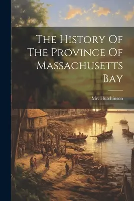Historia de la provincia de Massachusetts Bay - The History Of The Province Of Massachusetts Bay
