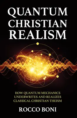El realismo cristiano cuántico: cómo la mecánica cuántica sustenta y hace realidad el teísmo cristiano clásico - Quantum Christian Realism: How Quantum Mechanics Underwrites and Realizes Classical Christian Theism