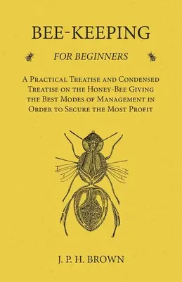 La apicultura para principiantes - Tratado práctico y condensado de la abeja melífera con los mejores métodos de cría para obtener el mejor rendimiento de la miel - Bee-Keeping for Beginners - A Practical Treatise and Condensed Treatise on the Honey-Bee Giving the Best Modes of Management in Order to Secure the Mo