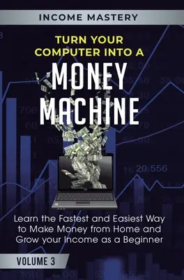 Convierte Tu Ordenador En Una Máquina De Hacer Dinero: Aprende la Manera Más Rápida y Fácil de Ganar Dinero Desde Casa y Aumentar tus Ingresos como Principiante Volumen 3 - Turn Your Computer Into a Money Machine: Learn the Fastest and Easiest Way to Make Money From Home and Grow Your Income as a Beginner Volume 3