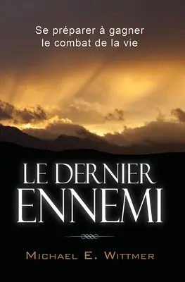 Le dernier ennemi: Se prparer gagner le combat de la vie - Le dernier ennemi: Se prparer  gagner le combat de la vie