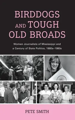 Birddogs and Tough Old Broads: Las periodistas de Mississippi y un siglo de política estatal, 1880-1980 - Birddogs and Tough Old Broads: Women Journalists of Mississippi and a Century of State Politics, 1880s-1980s