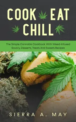 Cook, Eat, Chill: El simple libro de cocina de cannabis con infusión de hierba salados, postres, golosinas y dulces Recetas - Cook, Eat, Chill: The Simple Cannabis Cookbook With Weed-Infused Savory, Desserts, Treats And Sweets Recipes