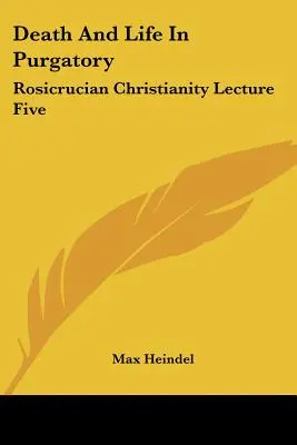 Muerte Y Vida En El Purgatorio: La Muerte Y La Vida En El Purgatorio: La Quinta Lección Del Cristianismo Rosacruz - Death And Life In Purgatory: Rosicrucian Christianity Lecture Five