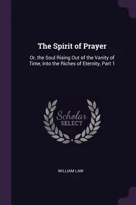 El espíritu de oración: Or, the Soul Rising Out of the Vanity of Time, Into the Riches of Eternity, Parte 1 - The Spirit of Prayer: Or, the Soul Rising Out of the Vanity of Time, Into the Riches of Eternity, Part 1