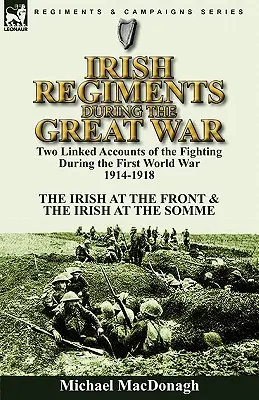 Los regimientos irlandeses durante la Gran Guerra: Dos relatos enlazados de los combates durante la Primera Guerra Mundial 1914-1918 - Los irlandeses en el frente y Los irlandeses en la guerra. - Irish Regiments During the Great War: Two Linked Accounts of the Fighting During the First World War 1914-1918-The Irish at the Front & The Irish at t