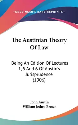 La teoría austiniana del derecho: Una edición de las conferencias 1, 5 y 6 de la Jurisprudencia de Austin (1906) - The Austinian Theory Of Law: Being An Edition Of Lectures 1, 5 And 6 Of Austin's Jurisprudence (1906)