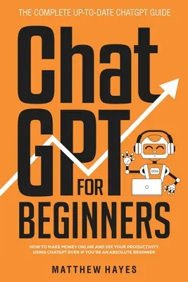 ChatGPT para Principiantes: Cómo ganar dinero en línea y multiplicar por 10 tu productividad usando ChatGPT incluso si eres un principiante absoluto (The Complete Up- - ChatGPT for Beginners: How to Make Money Online and 10x Your Productivity Using ChatGPT Even if You're an Absolute Beginner (The Complete Up-