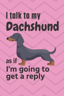 Le hablo a mi Dachshund como si fuera a recibir una respuesta: Para los fans de los cachorros Dachshund - I talk to my Dachshund as if I'm going to get a reply: For Dachshund Puppy Fans