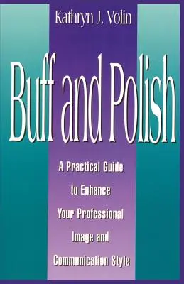 Pulir y abrillantar: Guía práctica para mejorar su imagen profesional y su estilo de comunicación - Buff And Polish: A Practical Guide To Enhance Your Professional Image And Communication Style