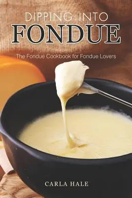 Sumergirse en la fondue: El libro de cocina para los amantes de la fondue - Dipping into Fondue: The Fondue Cookbook for Fondue Lovers