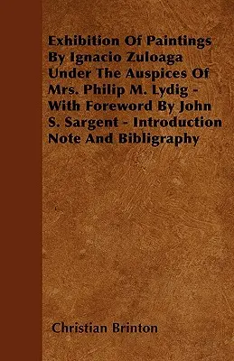 Exposición de pinturas de Ignacio Zuloaga bajo los auspicios de la Sra. Philip M. Lydig - Con prólogo de John S. Sargent - Nota introductoria y biblia - Exhibition Of Paintings By Ignacio Zuloaga Under The Auspices Of Mrs. Philip M. Lydig - With Foreword By John S. Sargent - Introduction Note And Bibli