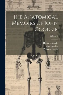 Memorias anatómicas de John Goodsir; Volumen 1 - The Anatomical Memoirs of John Goodsir; Volume 1