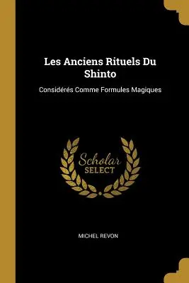 Les Anciens Rituels Du Shinto: Considerés comme formules magiques - Les Anciens Rituels Du Shinto: Considrs Comme Formules Magiques